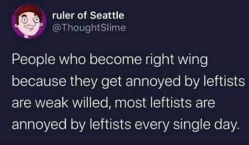 Alt text: A tweet from user "ruler of Seattle (@ThoughtSlime)" stating: "People who become right wing because they get annoyed by leftists are weak willed, most leftists are annoyed by leftists every single day."
