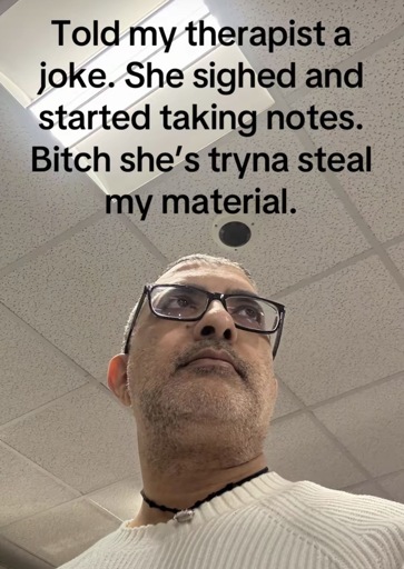 Man in a office with the caption “Told my therapist a joke. She sighed and started taking notes.
Bitch she's tryna steal my material.”