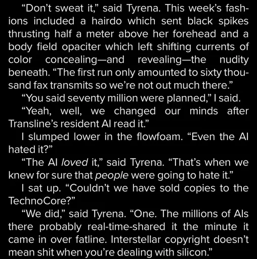 Image is a screenshot of an exerpt from Dan Simmons' 1989 book Hyperion, in which a publisher and author discuss his second book. She is lamenting how poorly it sold. She said they reduced sales expectations when AI read it, because AI loved it and therefore, it was assumed, that humans would have the opposite reaction. She also said that the AIs bought exactly one copy and shared it because AI does not respect copyright.